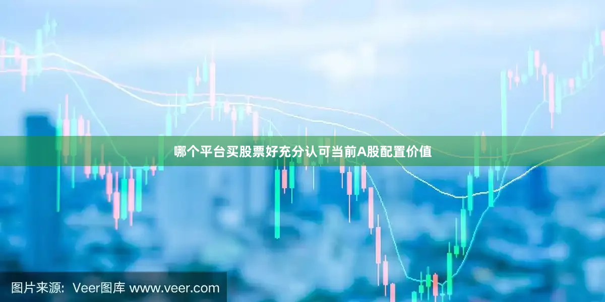 哪个平台买股票好充分认可当前A股配置价值