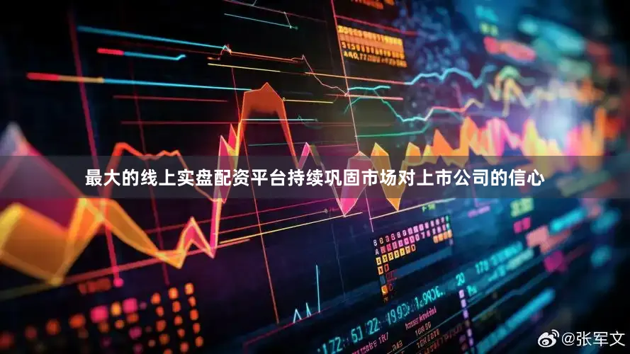 最大的线上实盘配资平台持续巩固市场对上市公司的信心