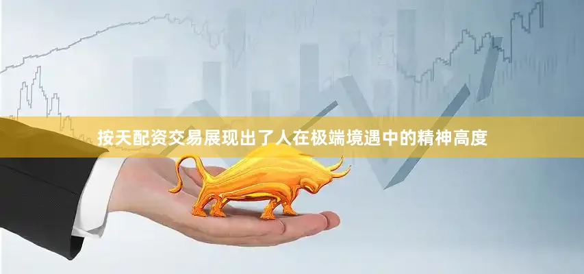 按天配资交易展现出了人在极端境遇中的精神高度