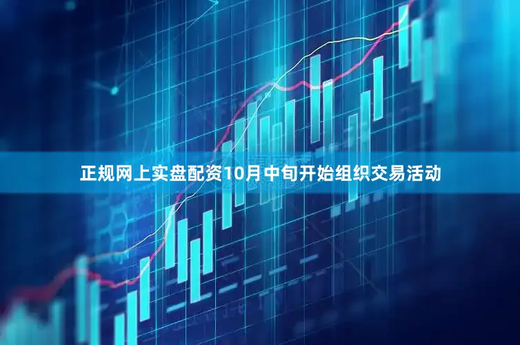 正规网上实盘配资10月中旬开始组织交易活动