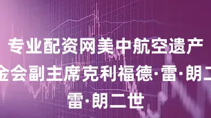 专业配资网美中航空遗产基金会副主席克利福德·雷·朗二世
