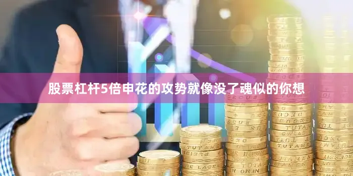 股票杠杆5倍申花的攻势就像没了魂似的你想